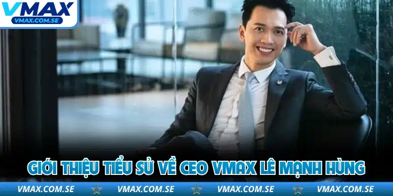 Giới thiệu tiểu sử về CEO VMAX Lê Mạnh Hùng