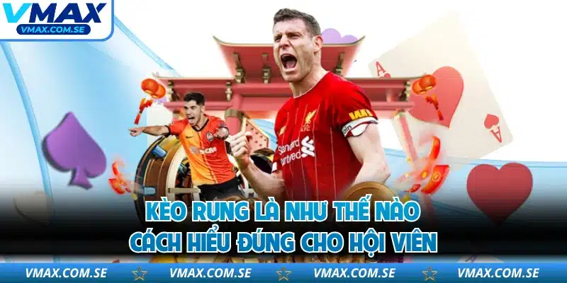 Kèo Rung Là Như Thế Nào - Cách Hiểu Đúng Cho Hội Viên
