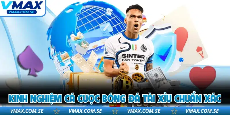 Kinh nghiệm cá cược bóng đá tài xỉu chuẩn xác