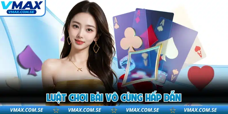 Luật chơi bài vô cùng hấp dẫn