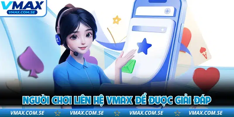 Người chơi liên hệ VMAX để được giải đáp