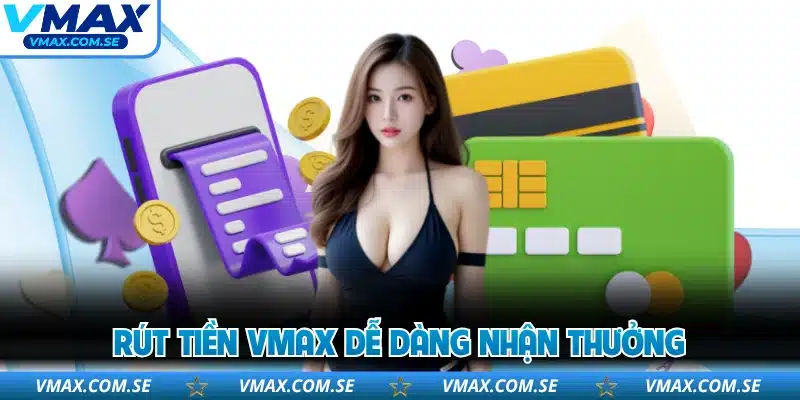 Rút tiền VMAX dễ dàng nhận thưởng