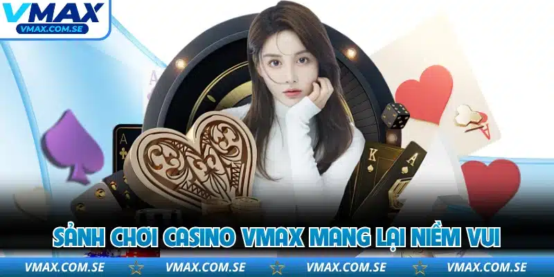 Sảnh chơi Casino VMAX mang lại niềm vui