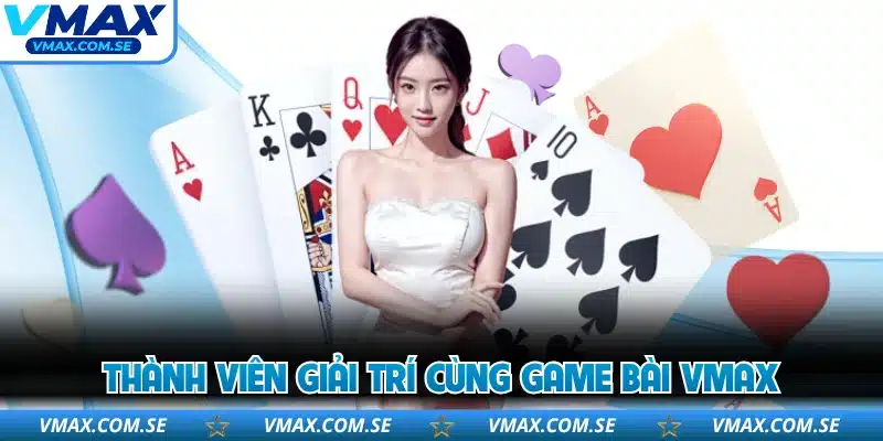 Thành viên giải trí cùng game bài VMAX