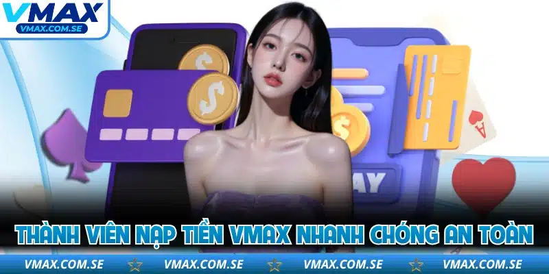 Thành viên nạp tiền VMAX nhanh chóng an toàn