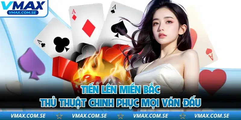 Tiến Lên Miền Bắc - Thủ Thuật Chinh Phục Mọi Ván Đấu